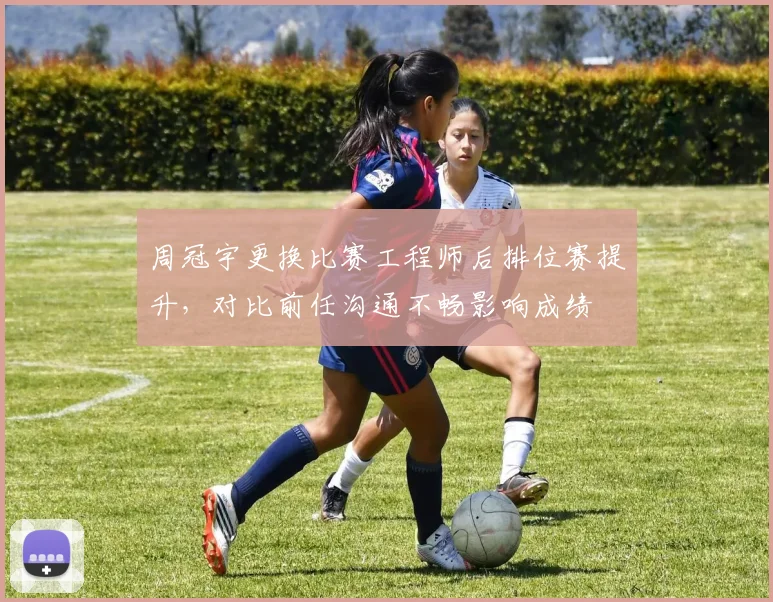 周冠宇更换比赛工程师后排位赛提升，对比前任沟通不畅影响成绩