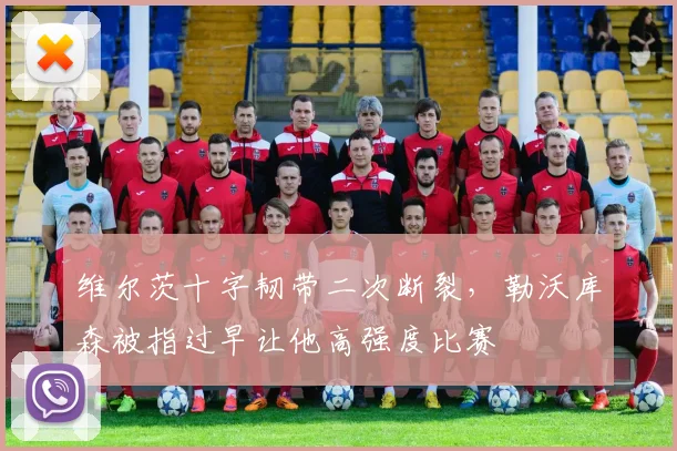 维尔茨十字韧带二次断裂,勒沃库森被指过早让他高强度比赛