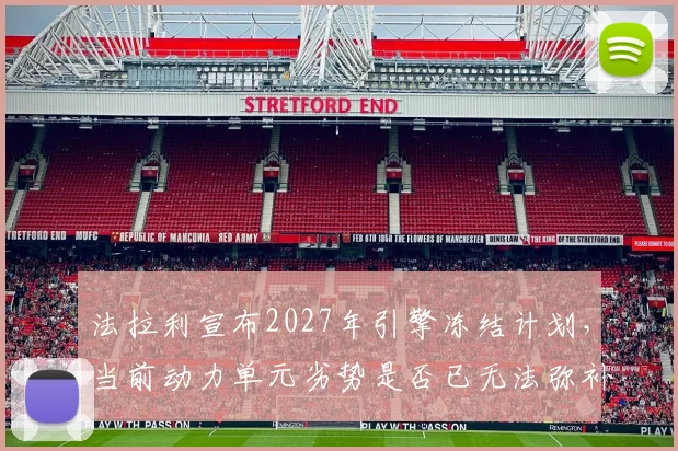 法拉利宣布2027年引擎冻结计划，当前动力单元劣势是否已无法弥补？
